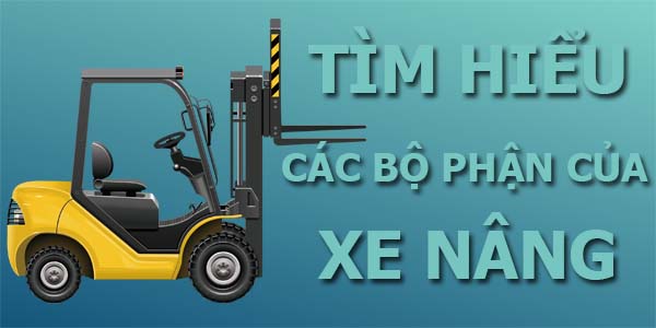 Tìm hiểu các bộ phận của xe nâng